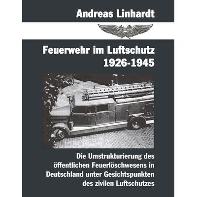 Feuerwehr im Luftschutz 1926-1945, Taschenbuch von Andreas Linhardt, BoD – Books on Demand, 978-3-8311-3738-1