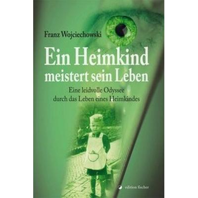 Wojciechowski, F: Heimkind meistert sein Leben, Taschenbuch von Franz Wojciechowski, Edition fischer, 978-3-86455-055-3