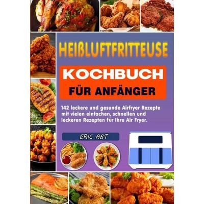 Heißluftfritteuse Kochbuch für Anfänger, Taschenbuch von Eric Abt, Epubli, 978-3-8197-3868-5