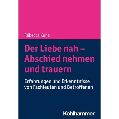 Der Liebe nah - Abschied nehmen und trauern, Taschenbuch von Rébecca Kunz, Kohlhammer, 978-3-17-043985-6