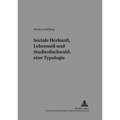 Soziale Herkunft, Lebensstil und Studienfachwahl: eine Typologie, Taschenbuch von Markus Schölling, Peter Lang GmbH, Internationaler Verlag der