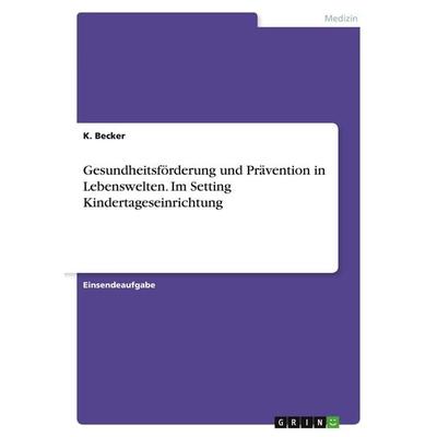 Gesundheitsförderung und Prävention in Lebenswelten. Im Setting Kindertageseinrichtung, Taschenbuch von K. Becker, GRIN, 978-3-346-67482-1