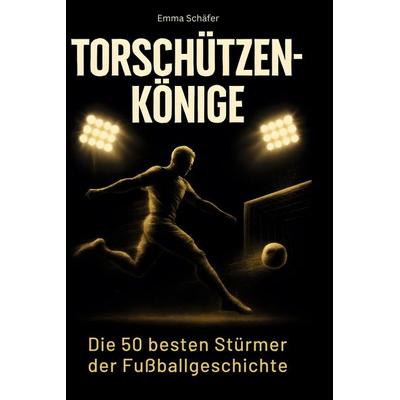 Torschützenkönige, Gebundene Ausgabe von Emma Schäfer, BoD - Books on Demand, 978-3-695-35276-0