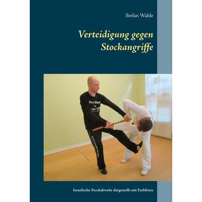 Verteidigung gegen Stockangriffe, Taschenbuch von Stefan Wahle, BoD – Books on Demand, 978-3-7412-2498-0