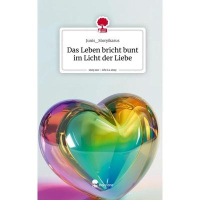 Das Leben bricht bunt im Licht der Liebe. Life is a Story - story.one, Gebundene Ausgabe von Junis_Storyikarus, Story.one publishing,
