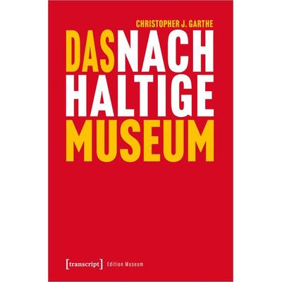 Das nachhaltige Museum, Taschenbuch von Christopher J. Garthe, Transcript, 978-3-8376-6171-2