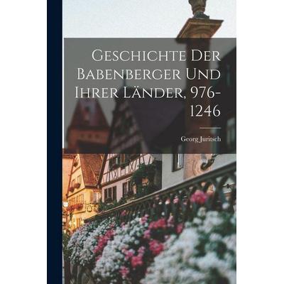 Geschichte der Babenberger und ihrer Länder, 976-1246, Taschenbuch von Georg Juritsch, British Library, Historical Print Editions, 978-1-01-615264-8