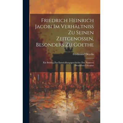 Friedrich Heinrich Jacobi im Verhältniss zu seinen Zeitgenossen, besonders zu Goethe, Gebundene Ausgabe von Ferdinand Deycks, Legare Street Press,