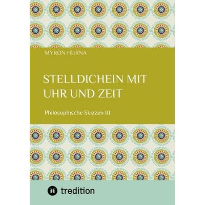 Stelldichein mit Uhr und Zeit, Gebundene Ausgabe von Myron Hurna, Tredition, 978-3-384-72602-5