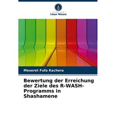 Bewertung der Erreichung der Ziele des R-WASH-Programms in Shashamene, Taschenbuch von Meseret Fufa Kachera, Verlag Unser Wissen, 978-620-7-11551-8