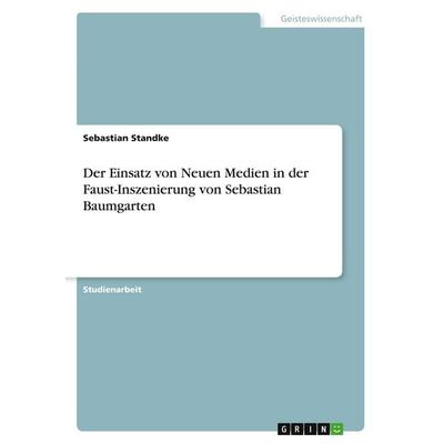Der Einsatz von Neuen Medien in der Faust-Inszenierung von Sebastian Baumgarten, Taschenbuch von Sebastian Standke, GRIN, 978-3-640-57658-6