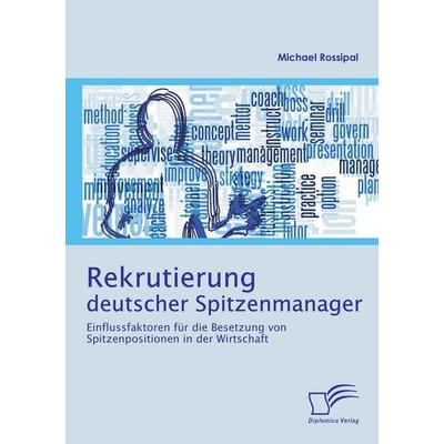 Rekrutierung deutscher Spitzenmanager: Einflussfaktoren für die Besetzung von Spitzenpositionen in der Wirtschaft, Taschenbuch von Michael Rossipal,