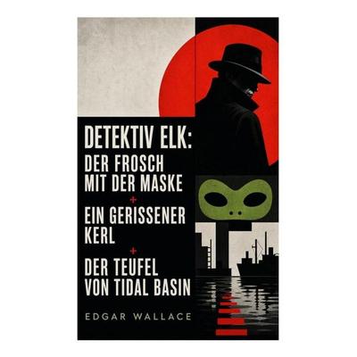 Detektiv Elk: Der Frosch mit der Maske + Ein gerissener Kerl + Der Teufel von Tidal Basin, Taschenbuch von Edgar Wallace, E-artnow, 978-80-273-4896-1
