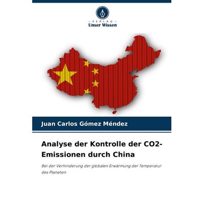 Analyse der Kontrolle der CO2-Emissionen durch China, Taschenbuch von Juan Carlos Gómez Méndez, Verlag Unser Wissen, 978-620-7-28612-6