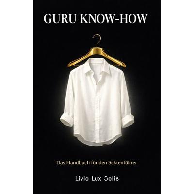 Guru Know-How - Das Handbuch für den Sektenführer, Taschenbuch von Livio Lux Solis, Epubli, 978-3-565-33331-8