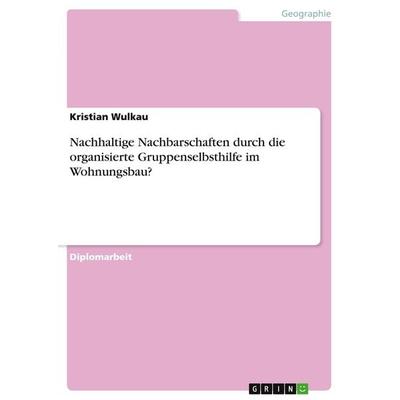 Nachhaltige Nachbarschaften durch die organisierte Gruppenselbsthilfe im Wohnungsbau?, Taschenbuch von Kristian Wulkau, GRIN, 978-3-638-72180-6