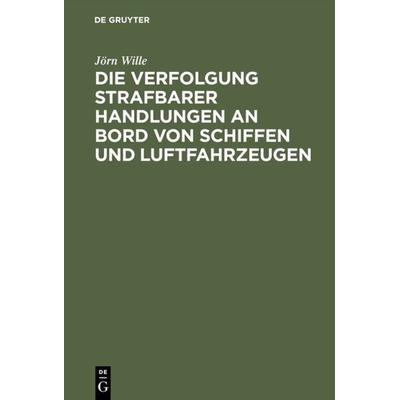 Die Verfolgung strafbarer Handlungen an Bord von Schiffen und Luftfahrzeugen, Gebundene Ausgabe von Jörn Wille, De Gruyter, 978-3-11-004898-8