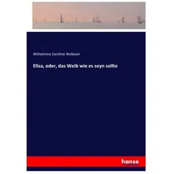 Elisa, oder, das Weib wie es seyn sollte, Belletristik von Wilhelmine Caroline Wobeser