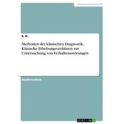 Methoden der klinischen Diagnostik. Klinische Erhebungsverfahren zur Untersuchung von Verhaltensstörungen, Taschenbuch von S. H., GRIN,
