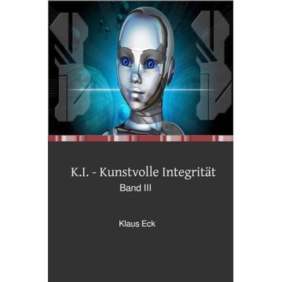 K.I. - Kunstvolle Integrität, Taschenbuch von Klaus Eck, Epubli, 978-3-7485-5692-3