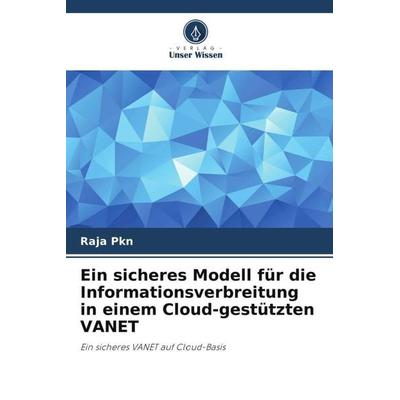 Ein sicheres Modell für die Informationsverbreitung in einem Cloud-gestützten VANET, Taschenbuch von Raja Pkn, Verlag Unser Wissen, 978-620-5-00361-9
