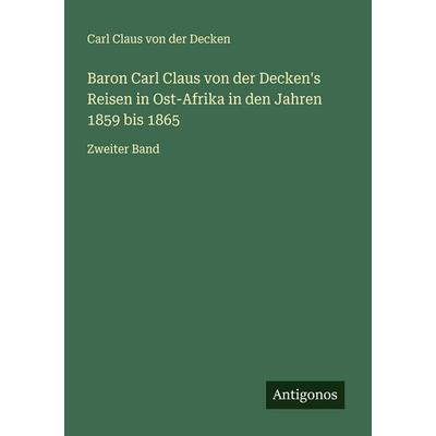 Baron Carl Claus von der Decken's Reisen in Ost-Afrika in den Jahren 1859 bis 1865, Taschenbuch von Carl Claus der Decken, Antigonos Verlag,