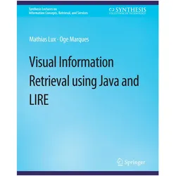 Visual Information Retrieval Using Java and LIRE, Fachbücher von Mathias Lux, Oge Marques