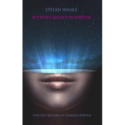 Ethnozentrismus, Gebundene Ausgabe von Stefan Wahle, BoD – Books on Demand, 978-3-7322-6178-9