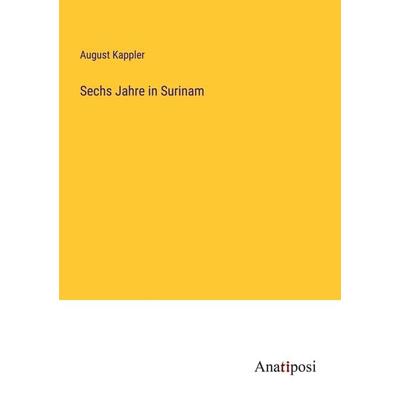 Sechs Jahre in Surinam, Taschenbuch von August Kappler, Anatiposi Verlag, 978-3-382-03880-9