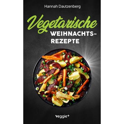 Vegetarische Weihnachtsrezepte, Taschenbuch von Hannah Dautzenberg, Veggie +, 978-3-692-64000-6