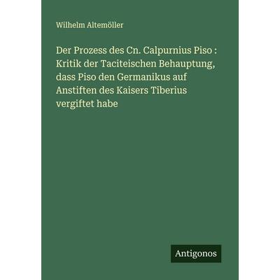 Der Prozess des Cn. Calpurnius Piso : Kritik der Taciteischen Behauptung, dass Piso den Germanikus auf Anstiften des Kaisers Tiberius vergiftet habe,