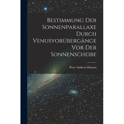 Bestimmung der Sonnenparallaxe durch Venusvorübergänge vor der Sonnenscheibe, Taschenbuch von Peter Andreas Hansen, Legare Street Press,