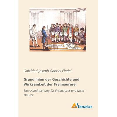 Grundlinien der Geschichte und Wirksamkeit der Freimaurerei, Taschenbuch von Gottfried Joseph Gabriel Findel, Literaricon, 978-3-95913-709-6
