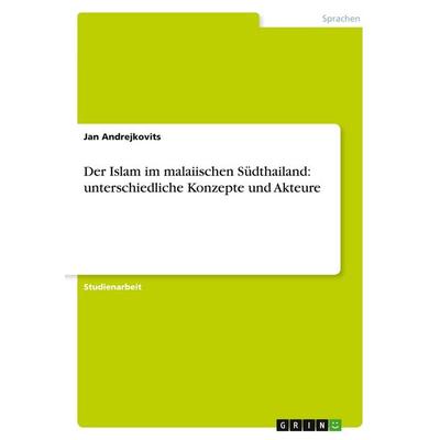 Der Islam im malaiischen Südthailand: unterschiedliche Konzepte und Akteure, Taschenbuch von Jan Andrejkovits, GRIN, 978-3-640-49566-5