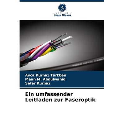 Ein umfassender Leitfaden zur Faseroptik, Taschenbuch von Ayca Kurnaz Türkben,Maan M. Abdulwahid,Sefer Kurnaz, Verlag Unser Wissen, 978-620-6-51500-5