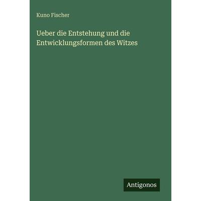 Ueber die Entstehung und die Entwicklungsformen des Witzes, Gebundene Ausgabe von Kuno Fischer, Antigonos Verlag, 978-3-386-41927-7