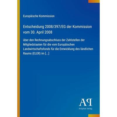 Entscheidung 2008/397/EG der Kommission vom 30. April 2008, Taschenbuch von Europäische Kommission, Antiphon Verlag, 978-3-387-88915-4