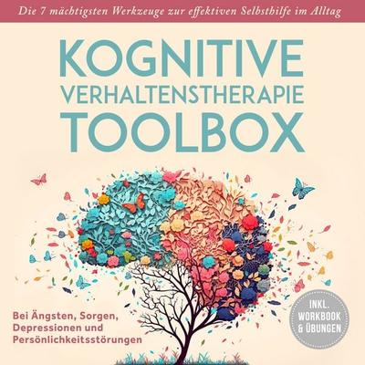 Kognitive Verhaltenstherapie Toolbox: Die 7 mächtigsten Werkzeuge zur effektiven Selbsthilfe im Alltag - Bei Ängsten, Sorgen, Depressionen und