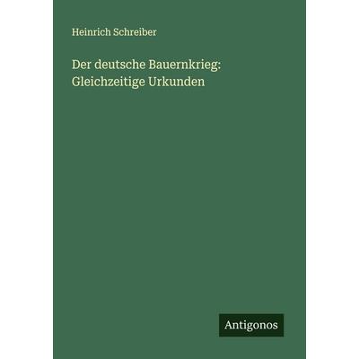 Der deutsche Bauernkrieg: Gleichzeitige Urkunden, Taschenbuch von Heinrich Schreiber, Antigonos Verlag, 978-3-386-17806-8