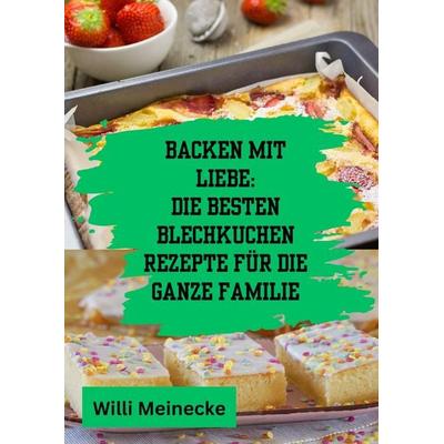 Backen mit Liebe: Die besten Blechkuchen Rezepte für die ganze Familie, Gebundene Ausgabe von Willi Meinecke, Tredition, 978-3-384-20078-5