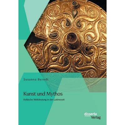 Kunst und Mythos: Keltische Weltdeutung in der Latènezeit, Taschenbuch von Susanna Berndt, Disserta Verlag, 978-3-95425-520-7