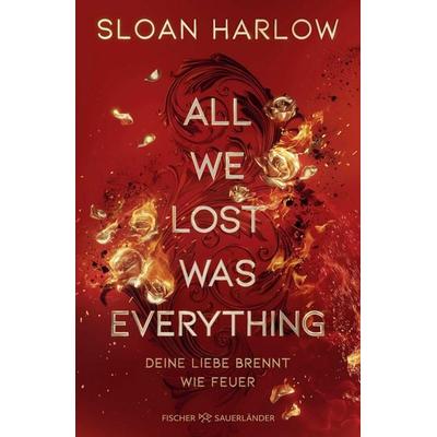 All We Lost Was Everything – Deine Liebe brennt wie Feuer, Gebundene Ausgabe von Sloan Harlow, Fischer Sauerländer, 978-3-7373-7465-1