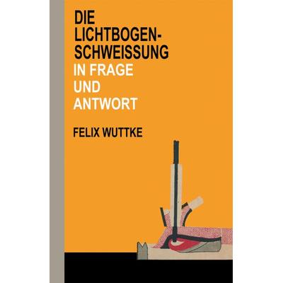 Die Lichtbogen-Schweißung in Frage und Antwort, Taschenbuch von Felix Wuttke, Vieweg & Teubner, 978-3-663-19892-5