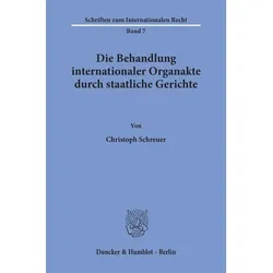 Die Behandlung internationaler Organakte durch staatliche Gerichte., Fachbücher von Christoph Schreuer