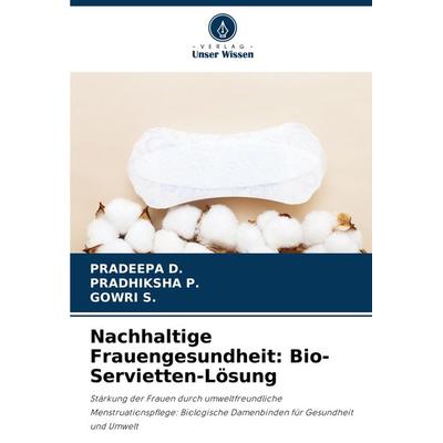 Nachhaltige Frauengesundheit: Bio-Servietten-Lösung, Taschenbuch von Pradeepa D.,Pradhiksha P.,Gowri S., Verlag Unser Wissen, 978-620-7-73803-8