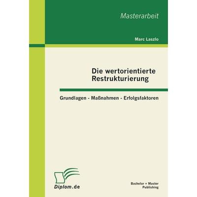 Die wertorientierte Restrukturierung: Grundlagen - Maßnahmen - Erfolgsfaktoren, Taschenbuch von Marc Laszlo, Bachelor + Master Publishing,