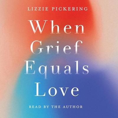 When Grief Equals Love - Lizzie Pickering, Audio, 9781800182707