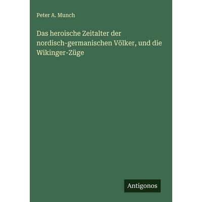 Das heroische Zeitalter der nordisch-germanischen Völker, und die Wikinger-Züge, Gebundene Ausgabe von Peter A. Munch, Antigonos Verlag,