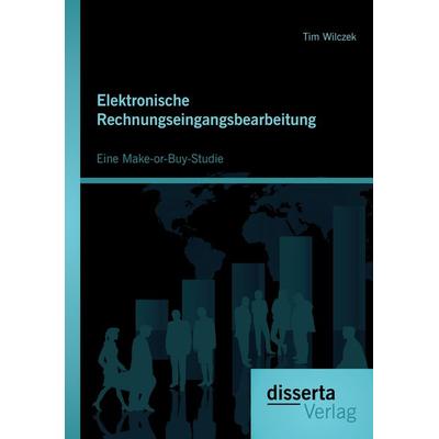 Elektronische Rechnungseingangsbearbeitung: Eine Make-or-Buy-Studie, Taschenbuch von Tim Wilczek, Disserta Verlag, 978-3-95425-576-4