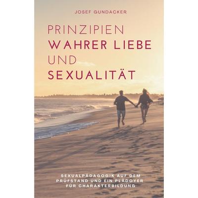 Prinzipien wahrer Liebe und Sexualität, Taschenbuch von Josef Gundacker, Epubli, 978-3-7549-7357-8
